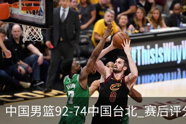 中国男篮92-74中国台北 赛后评分:胡金秋最高 高诗岩最低 郭士强低分